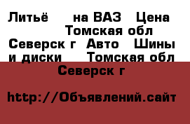 Литьё R13 на ВАЗ › Цена ­ 2 499 - Томская обл., Северск г. Авто » Шины и диски   . Томская обл.,Северск г.